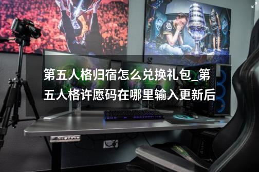 第五人格归宿怎么兑换礼包_第五人格许愿码在哪里输入更新后-第1张-游戏资讯-一震网