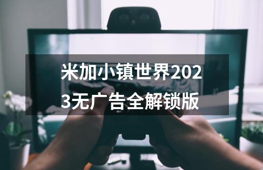 米加小镇世界2023无广告全解锁版-第1张-游戏资讯-一震网