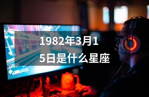 1982年3月15日是什么星座-第1张-游戏资讯-一震网