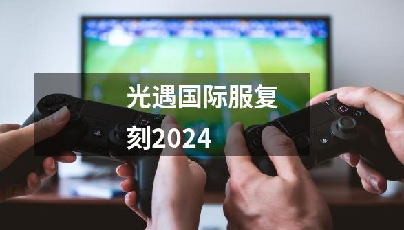 光遇国际服复刻2024-第1张-游戏资讯-一震网