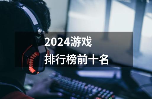 2024游戏排行榜前十名-第1张-游戏资讯-一震网