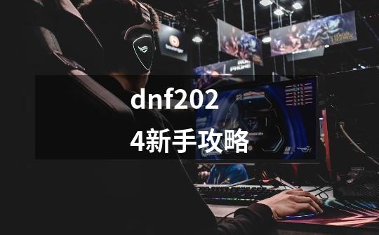 dnf2024新手攻略-第1张-游戏资讯-一震网