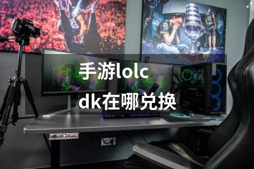 手游lolcdk在哪兑换-第1张-游戏资讯-一震网