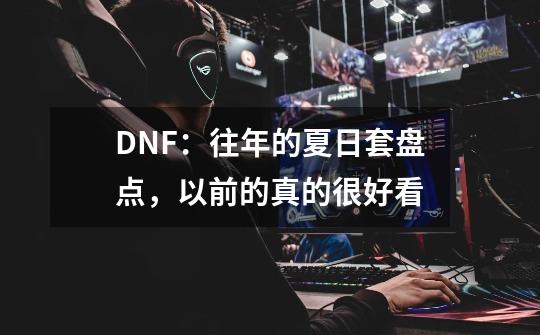 DNF：往年的夏日套盘点，以前的真的很好看-第1张-游戏资讯-一震网