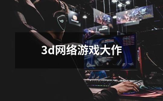 3d网络游戏大作-第1张-游戏资讯-一震网