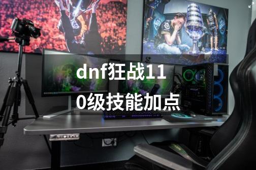 dnf狂战110级技能加点-第1张-游戏资讯-一震网