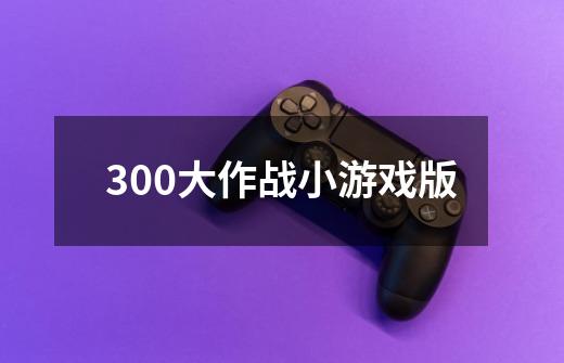 300大作战小游戏版-第1张-游戏资讯-一震网