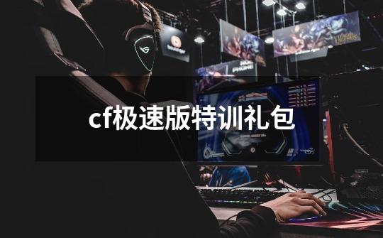 cf极速版特训礼包-第1张-游戏资讯-一震网