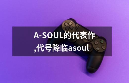 A-SOUL的代表作,代号降临asoul-第1张-游戏资讯-一震网