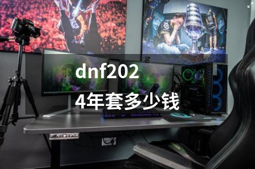 dnf2024年套多少钱-第1张-游戏资讯-一震网