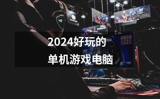 2024好玩的单机游戏电脑-第1张-游戏资讯-一震网