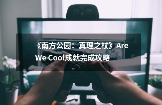 《南方公园：真理之杖》Are We Cool成就完成攻略-第1张-游戏资讯-一震网