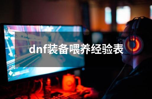 dnf装备喂养经验表-第1张-游戏资讯-一震网