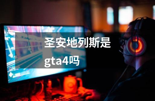 圣安地列斯是gta4吗-第1张-游戏资讯-一震网