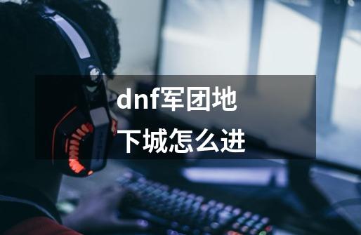 dnf军团地下城怎么进-第1张-游戏资讯-一震网