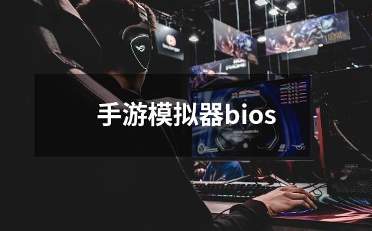 手游模拟器bios-第1张-游戏资讯-一震网