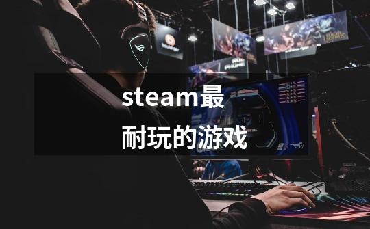 steam最耐玩的游戏-第1张-游戏资讯-一震网