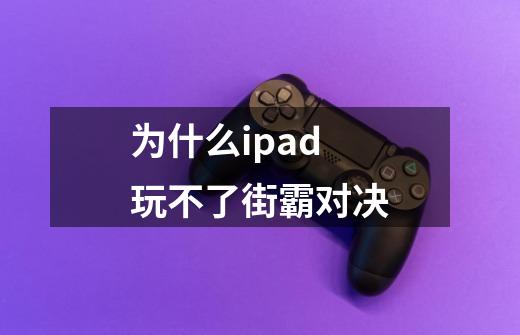 为什么ipad玩不了街霸对决-第1张-游戏资讯-一震网