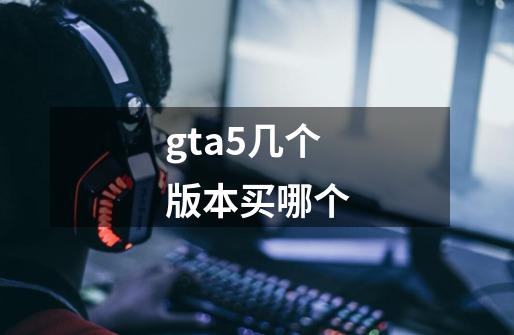 gta5几个版本买哪个-第1张-游戏资讯-一震网