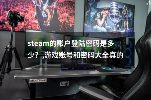 steam的账户登陆密码是多少？,游戏账号和密码大全真的-第1张-游戏资讯-一震网