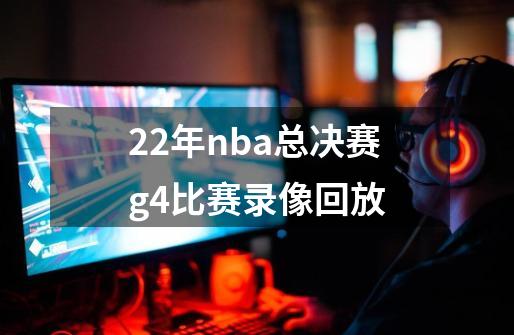 22年nba总决赛g4比赛录像回放-第1张-游戏资讯-一震网