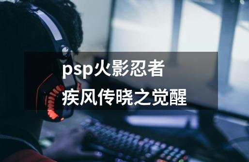 psp火影忍者疾风传晓之觉醒-第1张-游戏资讯-一震网