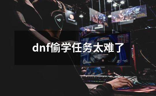 dnf偷学任务太难了-第1张-游戏资讯-一震网