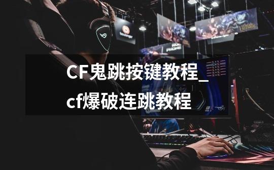 CF鬼跳按键教程?_cf爆破连跳教程-第1张-游戏资讯-一震网