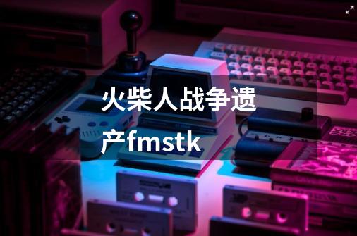 火柴人战争遗产fmstk-第1张-游戏资讯-一震网