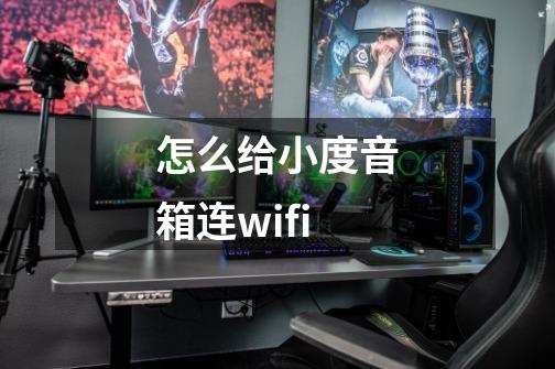 怎么给小度音箱连wifi-第1张-游戏资讯-一震网