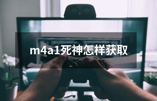 m4a1死神怎样获取-第1张-游戏资讯-一震网