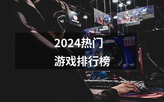 2024热门游戏排行榜-第1张-游戏资讯-一震网