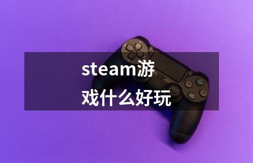 steam游戏什么好玩-第1张-游戏资讯-一震网