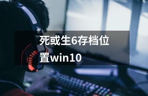 死或生6存档位置win10-第1张-游戏资讯-一震网