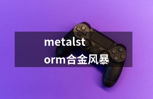 metalstorm合金风暴-第1张-游戏资讯-一震网