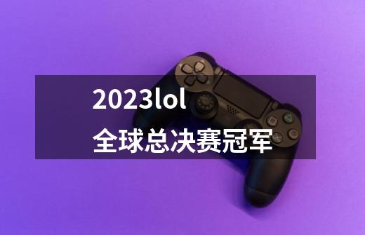 2023lol全球总决赛冠军-第1张-游戏资讯-一震网