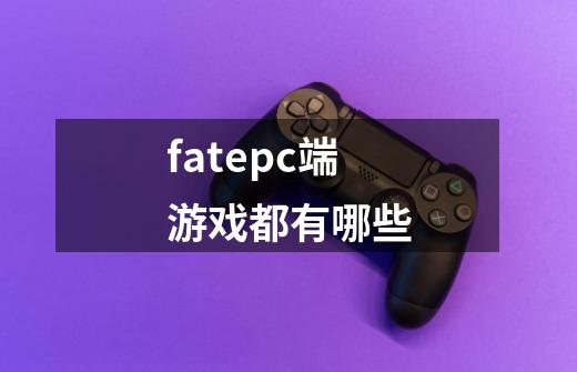 fatepc端游戏都有哪些-第1张-游戏资讯-一震网