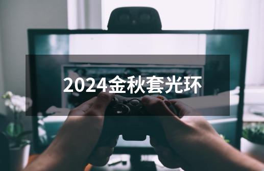 2024金秋套光环-第1张-游戏资讯-一震网