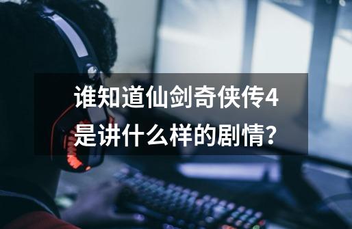 谁知道仙剑奇侠传4是讲什么样的剧情？-第1张-游戏资讯-一震网