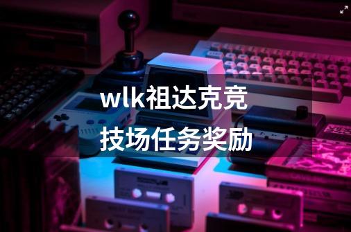 wlk祖达克竞技场任务奖励-第1张-游戏资讯-一震网