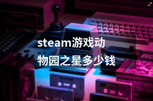 steam游戏动物园之星多少钱-第1张-游戏资讯-一震网