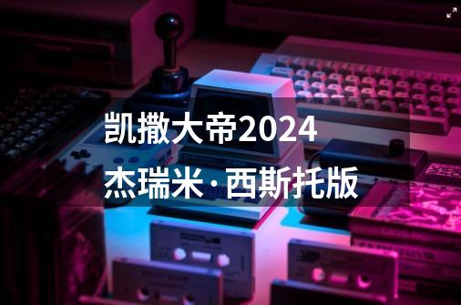 凯撒大帝2024杰瑞米·西斯托版-第1张-游戏资讯-一震网