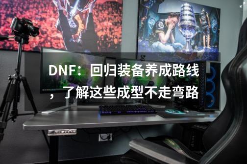 DNF：回归装备养成路线，了解这些成型不走弯路-第1张-游戏资讯-一震网