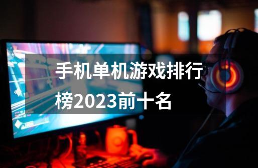 手机单机游戏排行榜2023前十名-第1张-游戏资讯-一震网