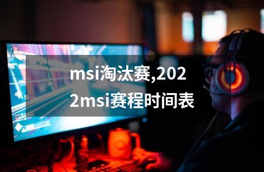 msi淘汰赛,2022msi赛程时间表-第1张-游戏资讯-一震网