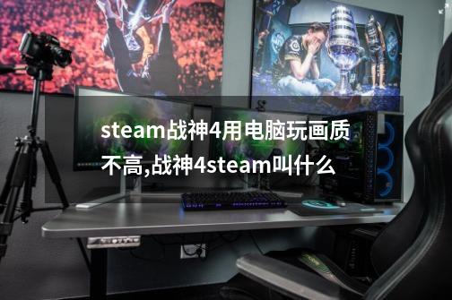 steam战神4用电脑玩画质不高,战神4steam叫什么-第1张-游戏资讯-一震网