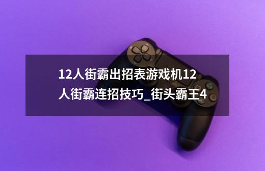 12人街霸出招表游戏机12人街霸连招技巧_街头霸王4-第1张-游戏资讯-一震网