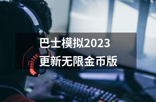 巴士模拟2023更新无限金币版-第1张-游戏资讯-一震网