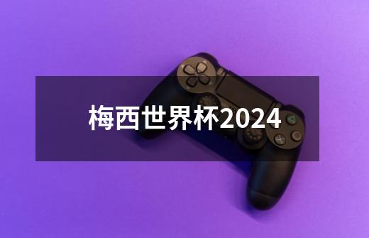 梅西世界杯2024-第1张-游戏资讯-一震网