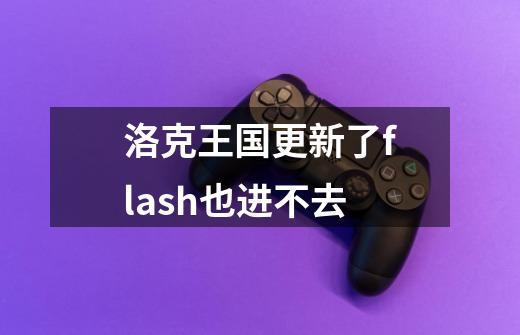 洛克王国更新了flash也进不去-第1张-游戏资讯-一震网